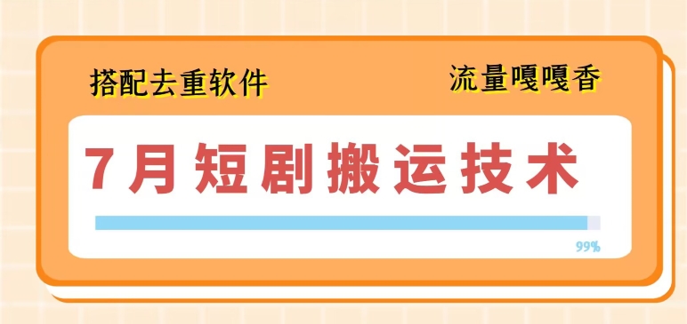 7月最新短剧搬运技术，搭配去重软件操作-副业资源站