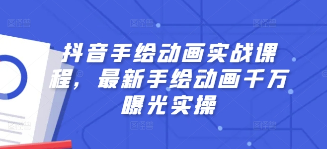 抖音手绘动画实战课程，最新手绘动画千万曝光实操-副业资源站