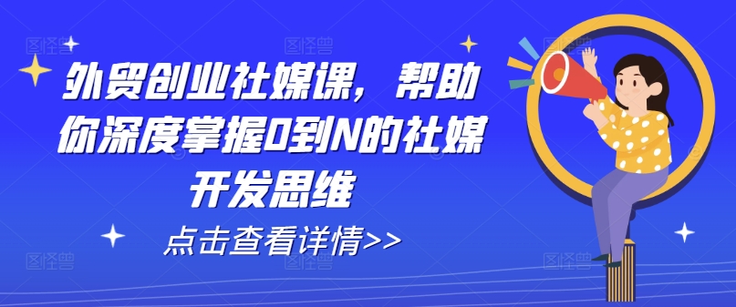 外贸创业社媒课，帮助你深度掌握0到N的社媒开发思维-副业资源站