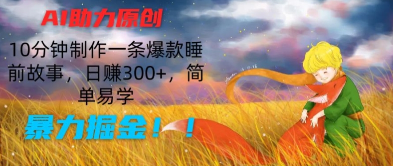 AI助力原创：10分钟制作一条爆款睡前故事，日赚300+，简单易学，暴力掘金【揭秘】-副业资源站