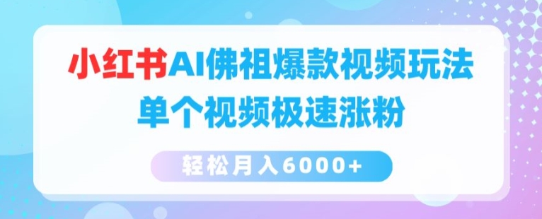 小红书AI佛祖爆款视频玩法，单个视频极速涨粉，轻松月入6000+【揭秘】-副业资源站