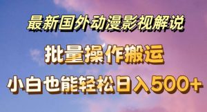 最新国外动漫影视解说，批量下载自动翻译，小白也能轻松日入500+【揭秘】-副业资源站