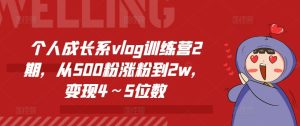 个人成长系vlog训练营2期,从500粉涨粉到2w,变现4~5位数-副业资源站