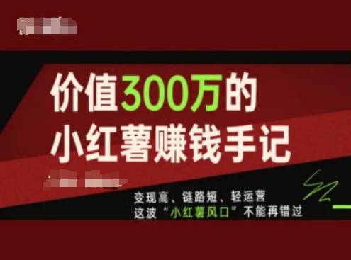 价值300万的小红书赚钱手记，变现高、链路短、轻运营，这波“小红薯风口”不能再错过-副业资源站