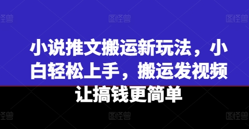 小说推文搬运新玩法，小白轻松上手，搬运发视频让搞钱更简单-副业资源站