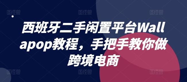 西班牙二手闲置平台Wallapop教程，手把手教你做跨境电商-副业资源站