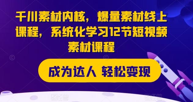 千川素材内核，爆量素材线上课程，系统化学习12节短视频素材课程-副业资源站