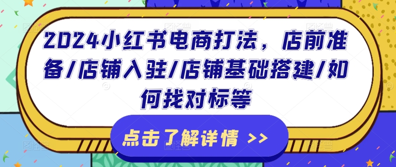 2024小红书电商打法，店前准备/店铺入驻/店铺基础搭建/如何找对标等-副业资源站