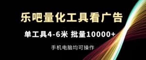 乐吧量化工具看广告，单工具4-6米，批量1w+，手机电脑均可操作【揭秘】-副业资源站