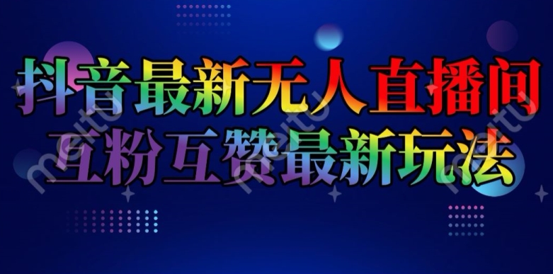 抖音最新无人直播间互粉互赞新玩法，一天收益2k+【揭秘】-副业资源站