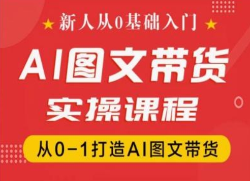 新人从0基础入门，抖音AI图文带货实操课程，从0-1打造AI图文带货-副业资源站