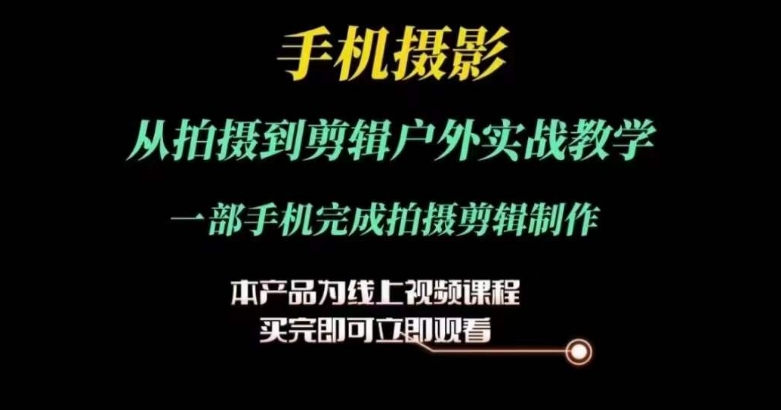 运镜剪辑实操课，手机摄影从拍摄到剪辑户外实战教学，一部手机完成拍摄剪辑制作-副业资源站