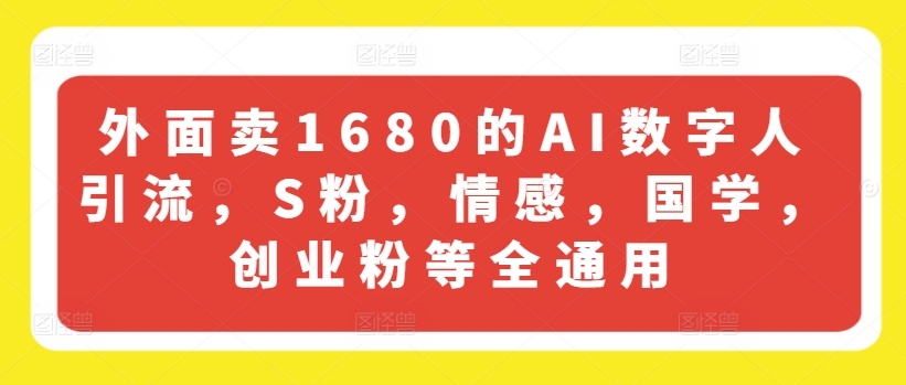 外面卖1680的AI数字人引流，S粉，情感，国学，创业粉等全通用-副业资源站