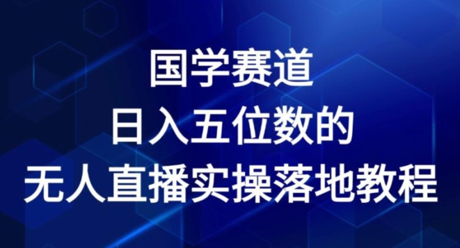 国学赛道-2024年日入五位数无人直播实操落地教程【揭秘】-副业资源站