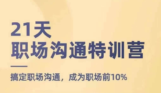 21天职场沟通特训营，搞定职场沟通，成为职场前10%-副业资源站