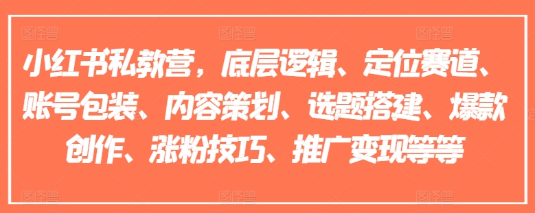 小红书私教营，底层逻辑、定位赛道、账号包装、内容策划、选题搭建、爆款创作、涨粉技巧、推广变现等等-副业资源站