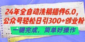 24年全自动洗稿插件6.0.公众号轻松日引300+创业粉，一键完成，简单好操作【揭秘】-副业资源站