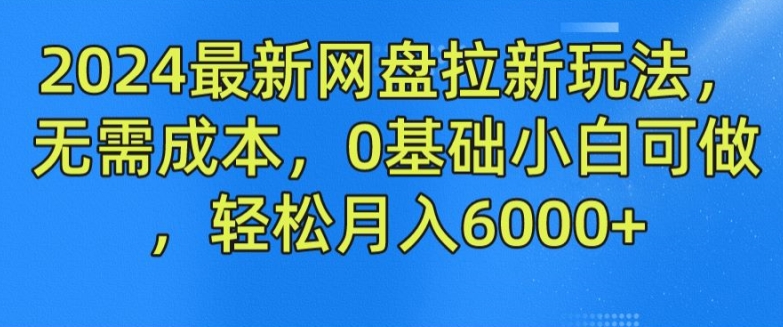 “2024年最强网盘副业秘籍：零成本拉新，小白也能月赚6000+，副业新风口来袭！”-副业资源站