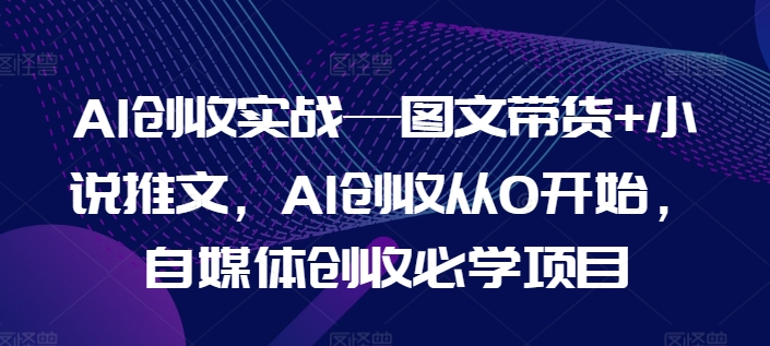 “AI副业新风口：图文带货+小说推文，零基础自媒体创收秘籍，上班兼职两不误！”-副业资源站