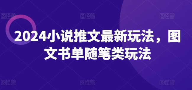 “2024年小说推文暴利副业，图文随笔新玩法，上班族宝妈兼职首选！”-副业资源站