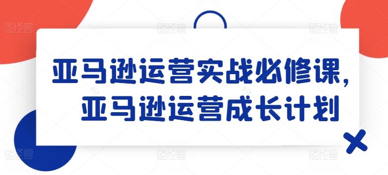 “2024年亚马逊运营爆单秘籍：上班族&宝妈兼职首选，实战成长副业课”-副业资源站