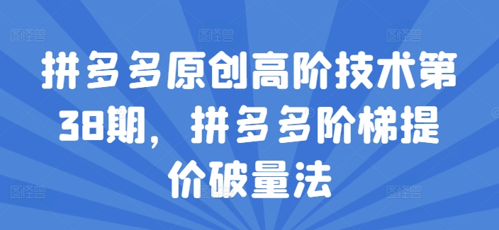 拼多多阶梯提价破量法：2024年宝妈&上班族必学副业秘籍！-副业资源站