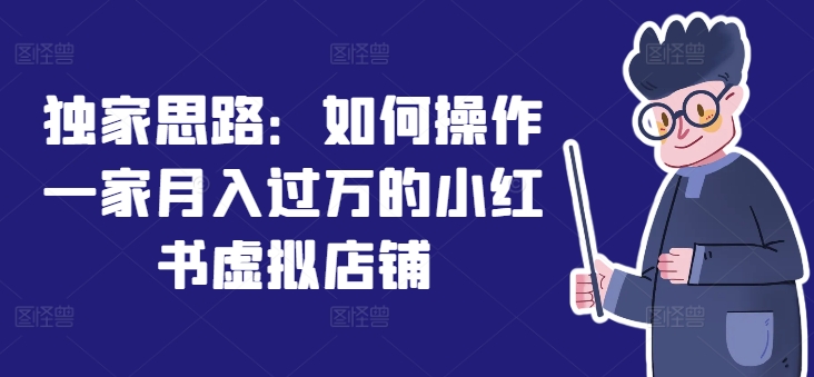 小红书虚拟店铺秘笈：月赚过万的副业新风口，上班族&宝妈必备！-副业资源站