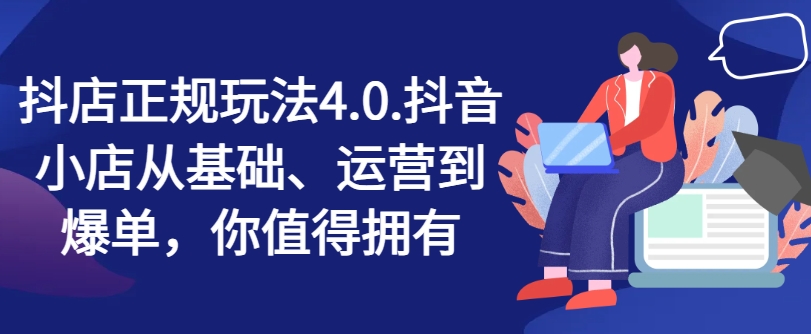 抖店4.0运营秘籍：零基础到日销千单，上班族&宝妈兼职创业首选副业！-副业资源站