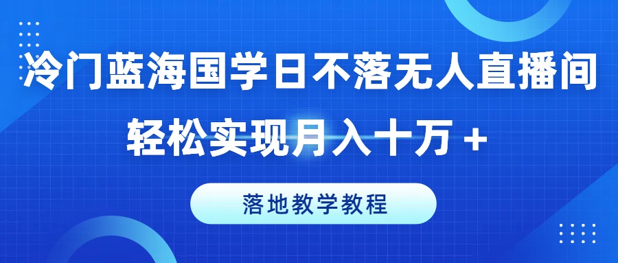 国学日不落无人直播新风口，副业创收秘籍，月入十万实战教程-副业资源站