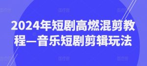 2024最火副业揭秘：音乐短剧剪辑，边学边赚，副业新风口！-副业资源站