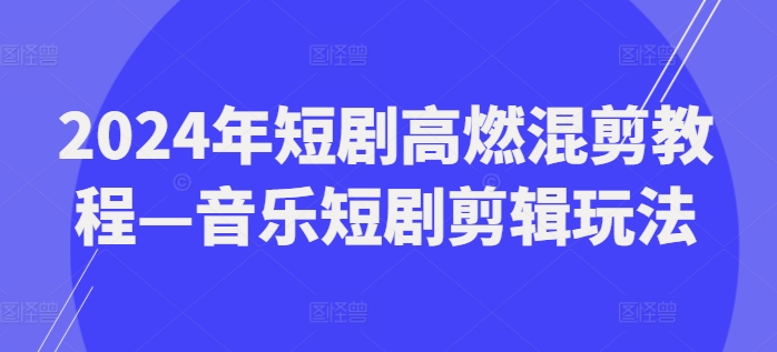 2024最火副业揭秘：音乐短剧剪辑，边学边赚，副业新风口！-副业资源站