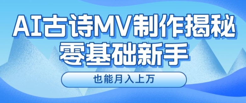 AI古诗MV制作副业，新手速成月赚上万，上班兼职两不误！-副业资源站