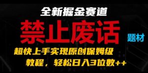 全新掘金赛道，禁止废话题材，超快上手实现原创保姆级教程，轻松日入3位数【揭秘】-副业资源站