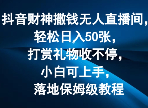 抖音无人直播新风口：财神模式日赚50单，礼物打赏爆满，副业兼职首选，零基础全攻略！-副业资源站