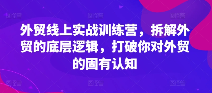 外贸副业新风口：线上实战营揭秘，重塑外贸思维，上班兼职两不误！-副业资源站