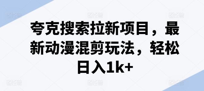 动漫混剪副业新风口，夸克搜索拉新秘籍，日赚千元上班族宝妈兼职优选！-副业资源站