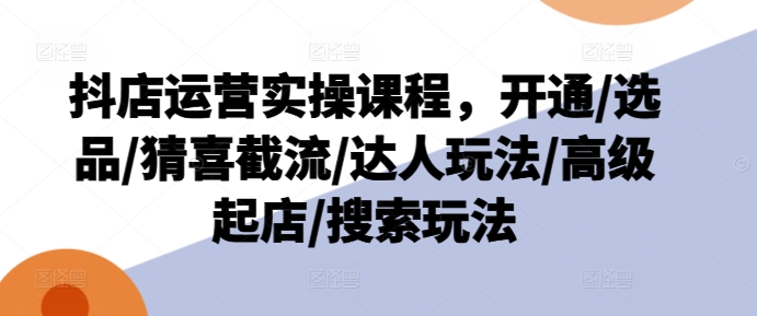 抖店副业爆单秘籍：从零到英雄，上班族&宝妈兼职优选，实战运营课大公开！-副业资源站