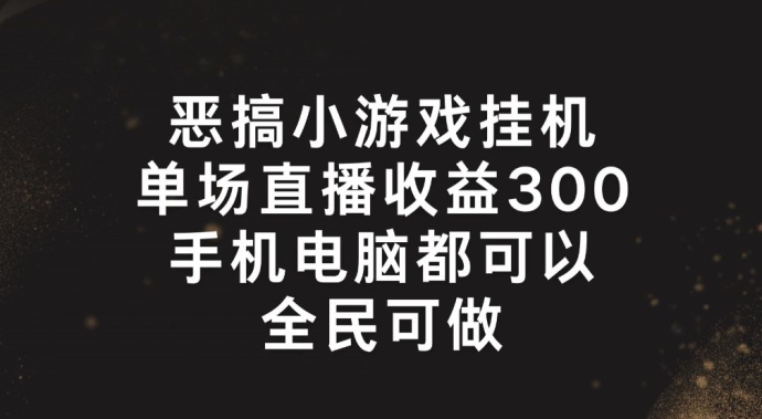 副业新风口：恶搞小游戏挂机直播，单场狂赚300+，上班族宝妈大学生轻松上手-副业资源站