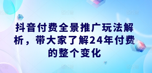 抖音全景付费推广新蓝海：2024年副业新风口，边玩边赚秘籍！-副业资源站