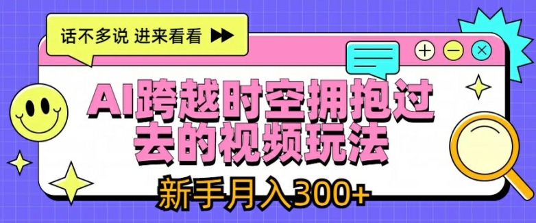 AI视频复古穿越术：新手副业新风口，月赚3000+轻松实现边工作边赚钱！-副业资源站