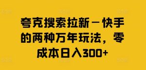快手日赚300+秘籍:夸克搜索拉新,零成本两大绝招大公开-副业资源站