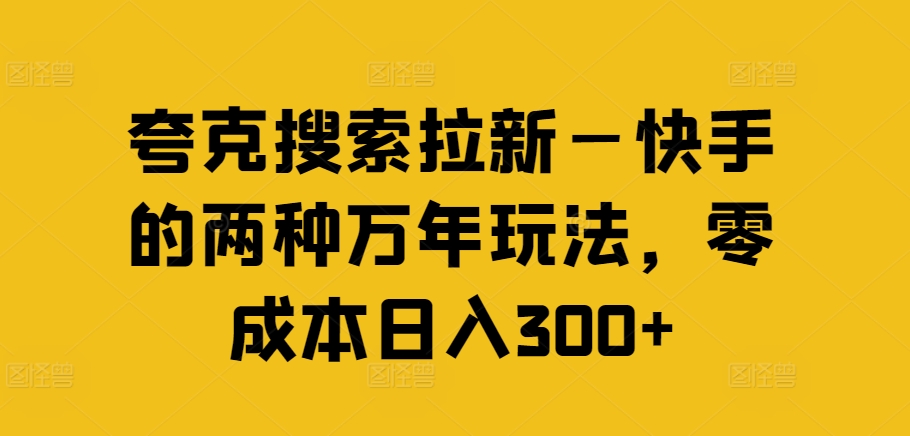 快手日赚300+秘籍：夸克搜索拉新，零成本两大绝招大公开-副业资源站