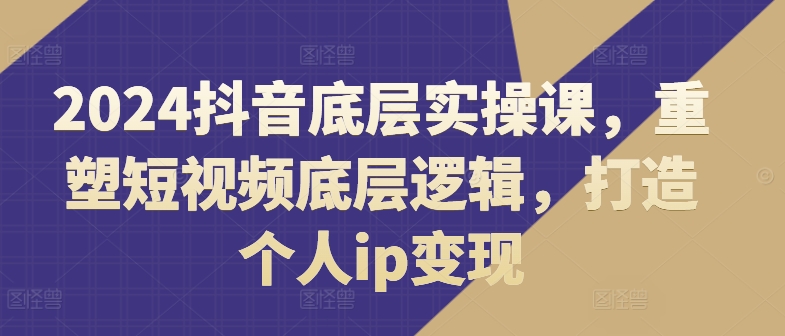 2024抖音副业新风口：揭秘短视频IP速成术，上班族宝妈兼职必学变现秘籍-副业资源站