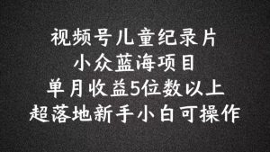 2024视频号蓝海新金矿:儿童纪录片科普,小白月赚五位数实操揭秘-副业资源站