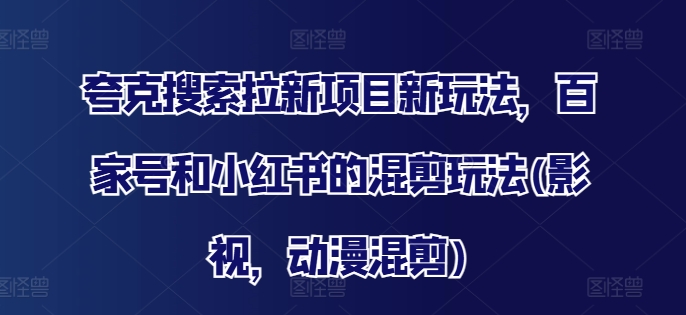 夸克搜索拉新秘籍：百家号小红书影视动漫混剪爆火新玩法-副业资源站