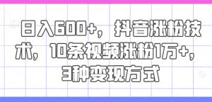 抖音爆粉秘籍:10视频狂揽万粉,日赚600+,3大变现法独家公开-副业资源站