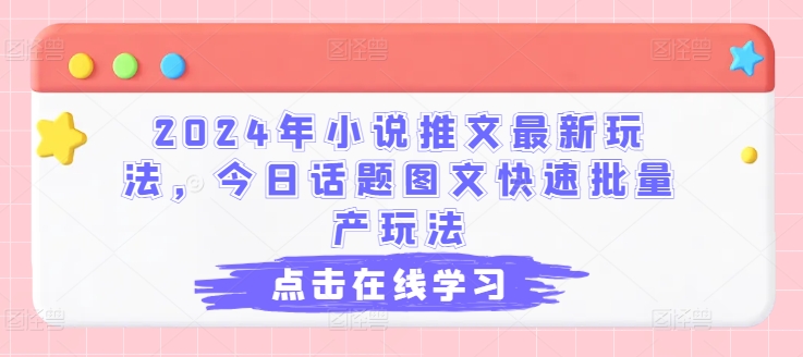 2024年小说推文最新玩法，今日话题图文快速批量产玩法-副业资源站