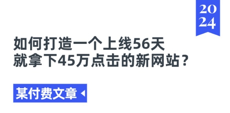 某付费文章《如何打造一个上线56天就拿下45万点击的新网站?》-副业资源站