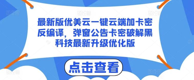 最新版优美云一键云端加卡密反编译，弹窗公告卡密破解黑科技最新升级优化版【揭秘】-副业资源站