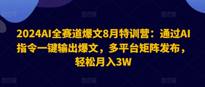 2024 AI爆文特训营：一键指令速创热文，多平台矩阵营销，解锁月入3万秘籍-副业资源站